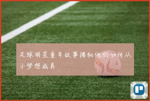 足球明星童年故事揭秘他们如何从小梦想成真