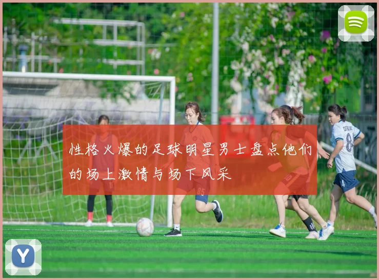 性格火爆的足球明星男士盘点他们的场上激情与场下风采