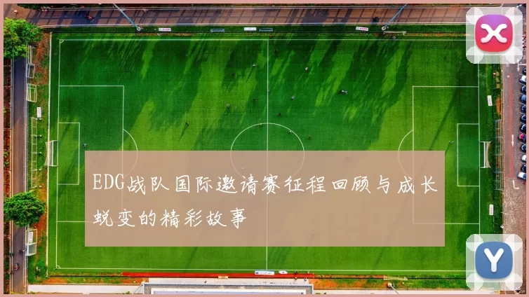EDG战队国际邀请赛征程回顾与成长蜕变的精彩故事