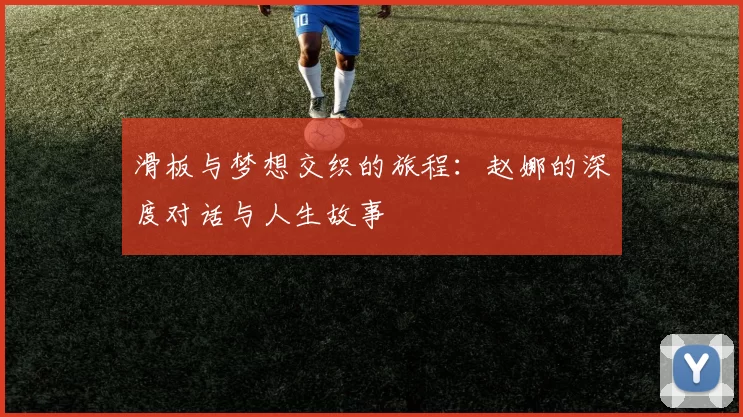 滑板与梦想交织的旅程：赵娜的深度对话与人生故事