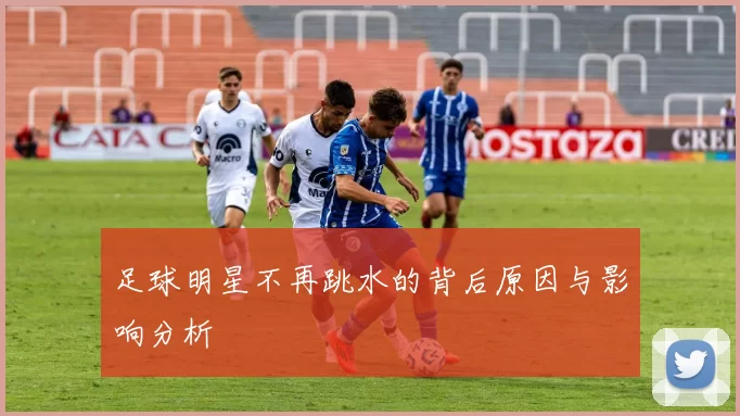 足球明星不再跳水的背后原因与影响分析