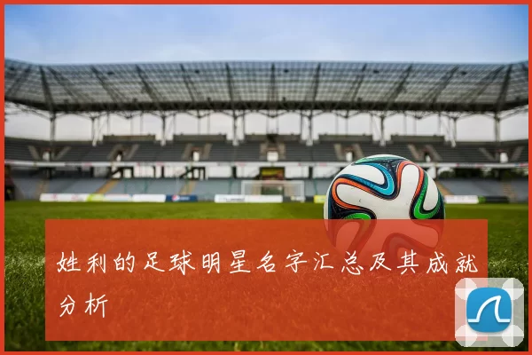 姓利的足球明星名字汇总及其成就分析