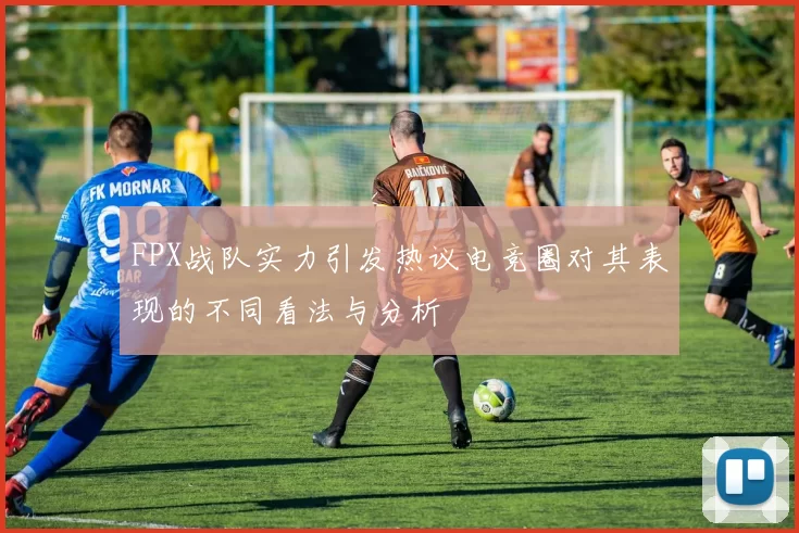 FPX战队实力引发热议电竞圈对其表现的不同看法与分析