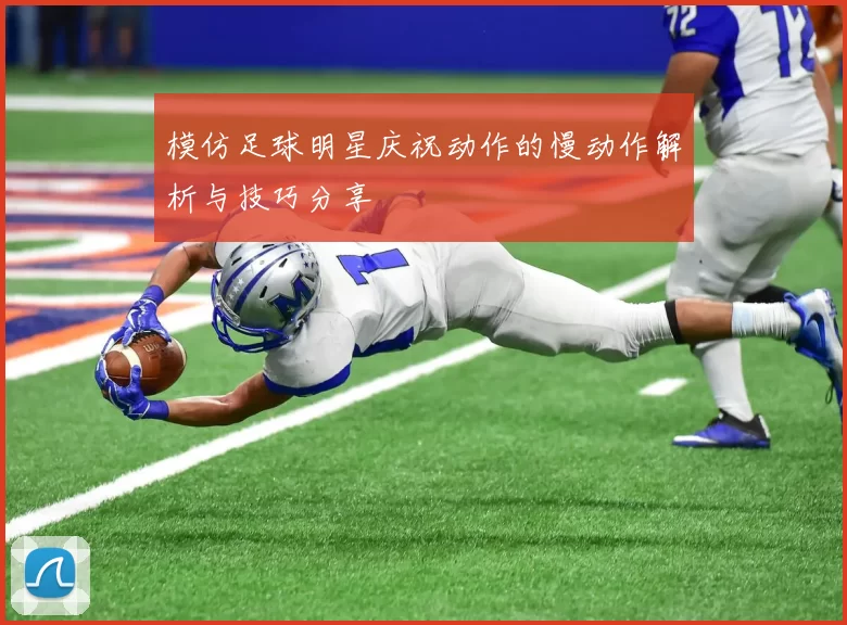 模仿足球明星庆祝动作的慢动作解析与技巧分享