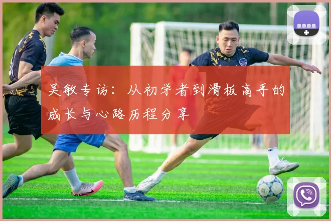 吴敏专访：从初学者到滑板高手的成长与心路历程分享