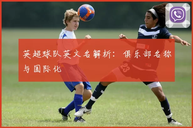 英超球队英文名解析：俱乐部名称与国际化