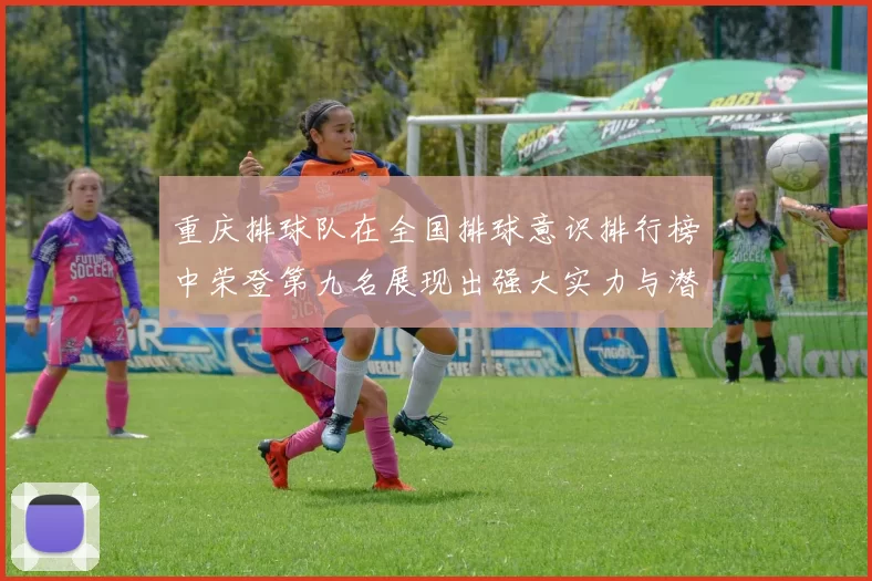 重庆排球队在全国排球意识排行榜中荣登第九名展现出强大实力与潜力