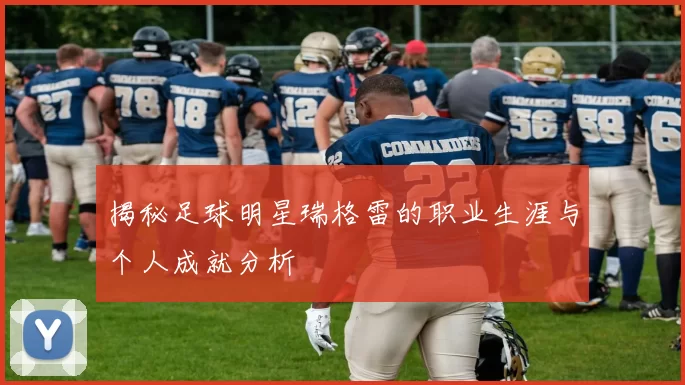 揭秘足球明星瑞格雷的职业生涯与个人成就分析