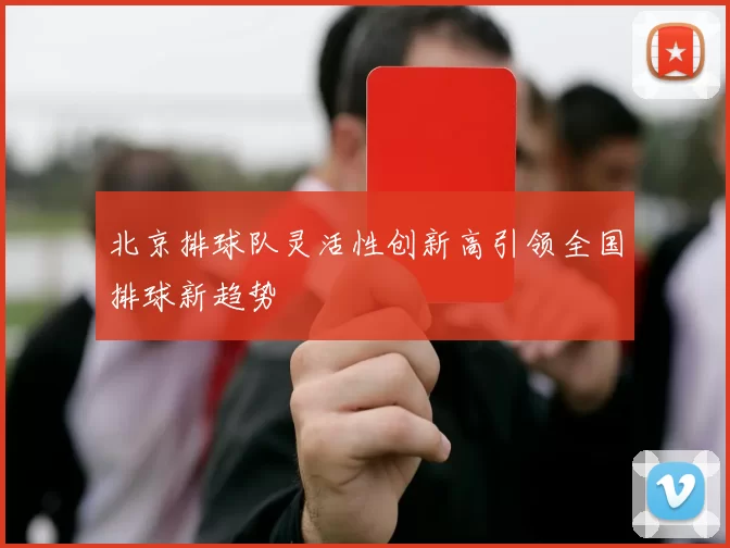 北京排球队灵活性创新高引领全国排球新趋势