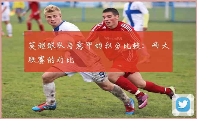 英超球队与意甲的积分比较：两大联赛的对比