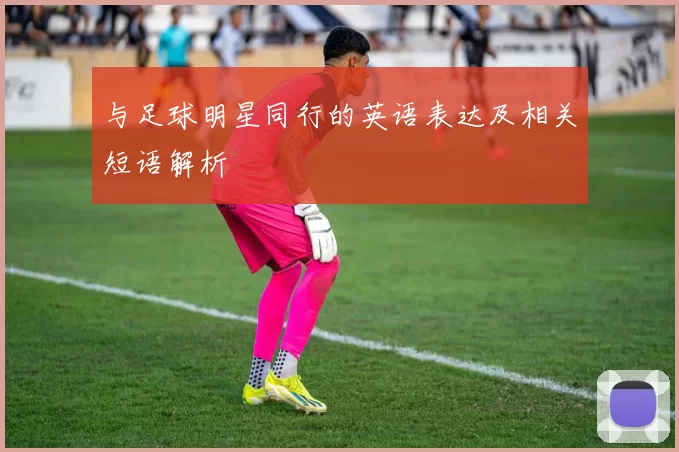 与足球明星同行的英语表达及相关短语解析
