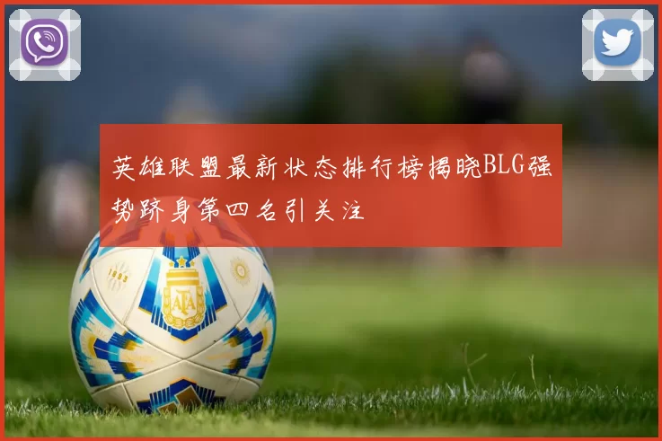 英雄联盟最新状态排行榜揭晓BLG强势跻身第四名引关注