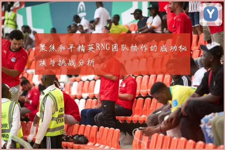 聚焦和平精英RNG团队协作的成功秘诀与挑战分析