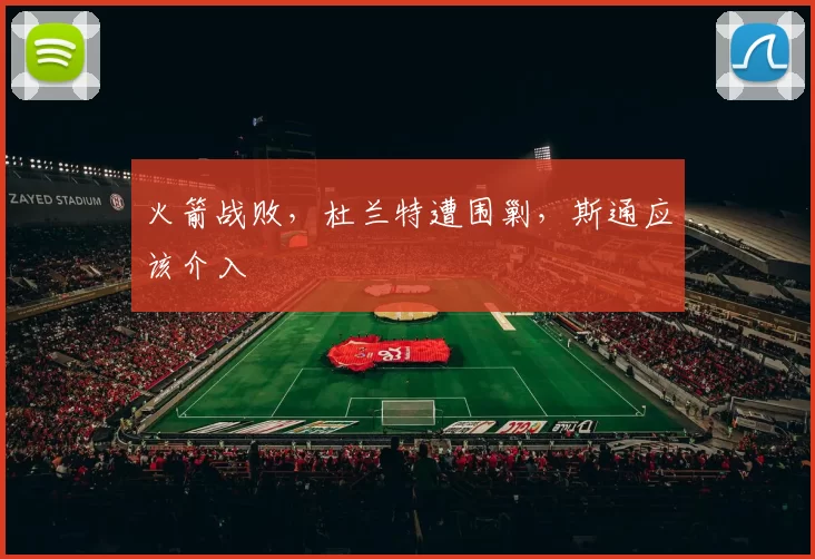 火箭战败，杜兰特遭围剿，斯通应该介入