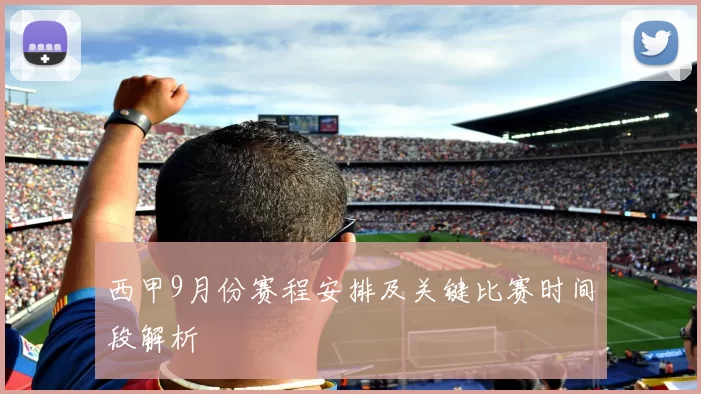 西甲9月份赛程安排及关键比赛时间段解析