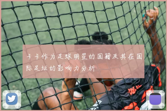 卡卡作为足球明星的国籍及其在国际足坛的影响力分析