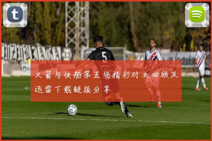 火箭与快船第五场精彩对决回顾及迅雷下载链接分享