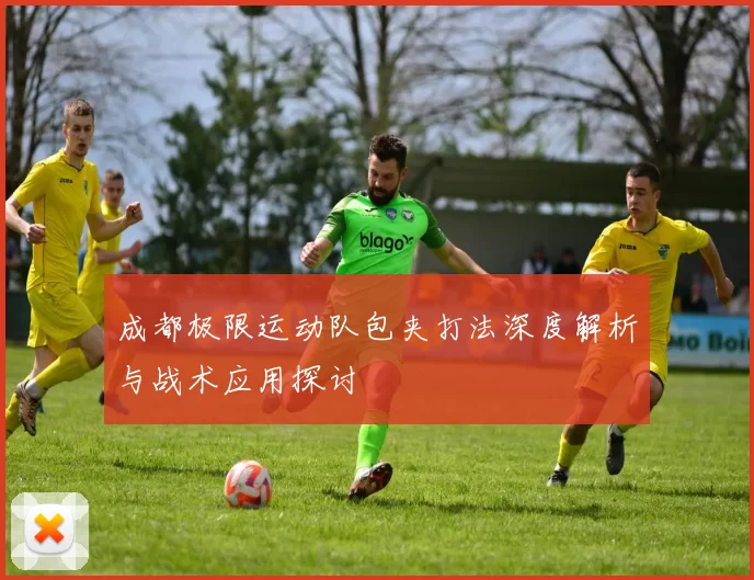 成都极限运动队包夹打法深度解析与战术应用探讨