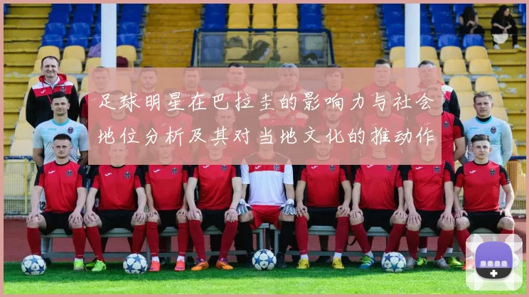 足球明星在巴拉圭的影响力与社会地位分析及其对当地文化的推动作用