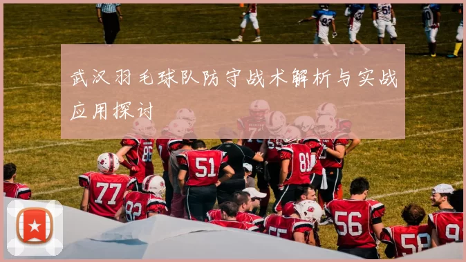 武汉羽毛球队防守战术解析与实战应用探讨