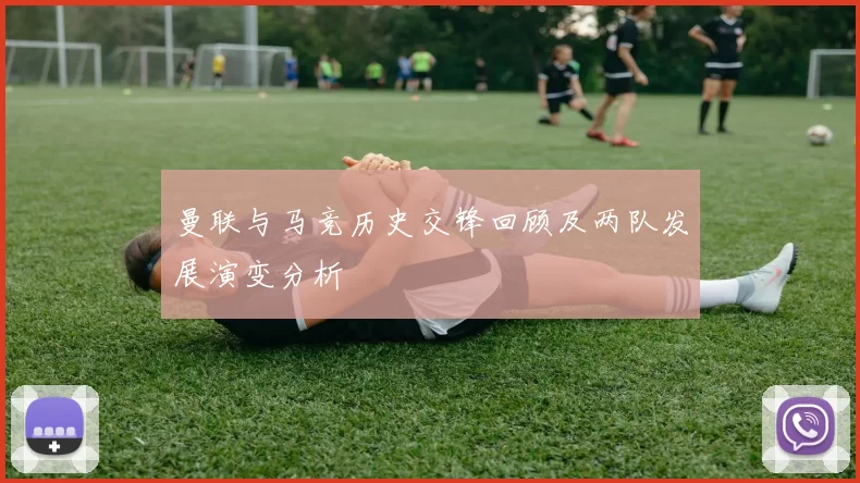 曼联与马竞历史交锋回顾及两队发展演变分析