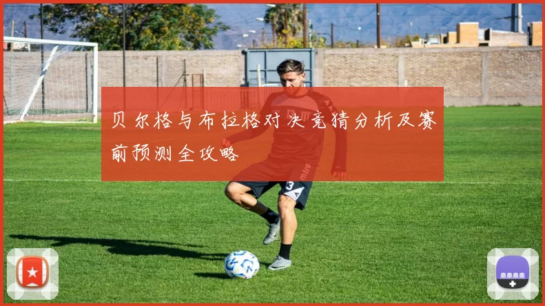 贝尔格与布拉格对决竞猜分析及赛前预测全攻略