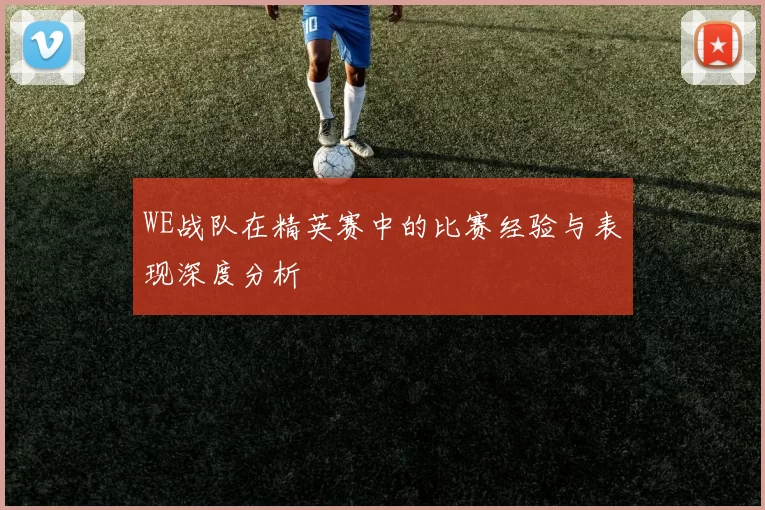 WE战队在精英赛中的比赛经验与表现深度分析