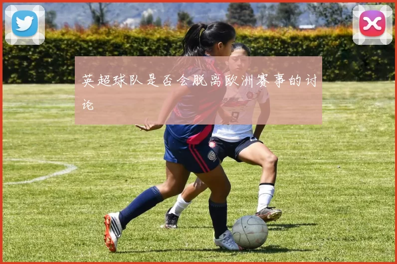 英超球队是否会脱离欧洲赛事的讨论