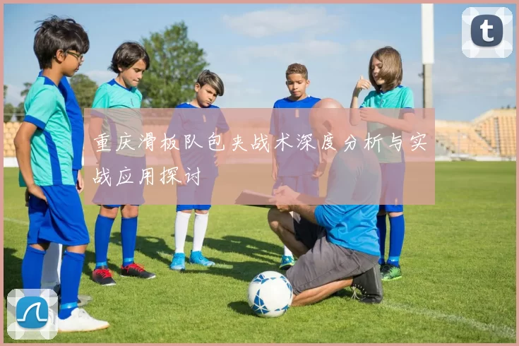 重庆滑板队包夹战术深度分析与实战应用探讨