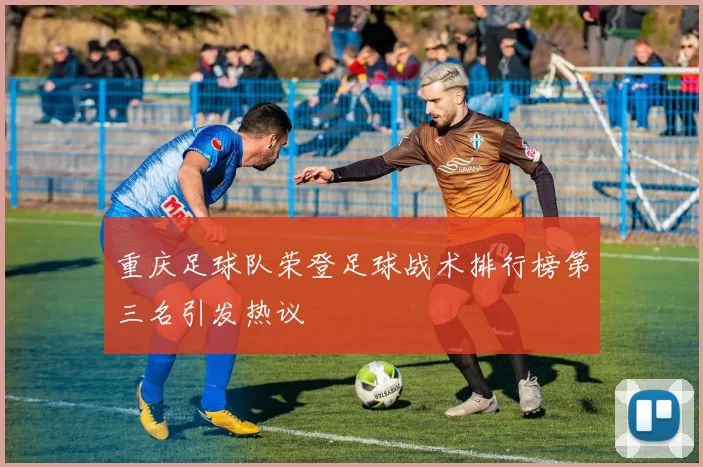 重庆足球队荣登足球战术排行榜第三名引发热议