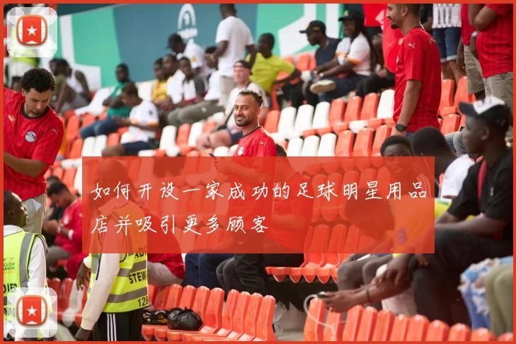 如何开设一家成功的足球明星用品店并吸引更多顾客