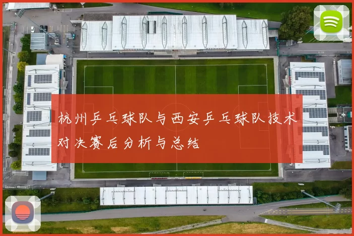 杭州乒乓球队与西安乒乓球队技术对决赛后分析与总结