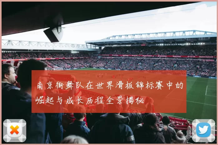 南京街舞队在世界滑板锦标赛中的崛起与成长历程全景揭秘