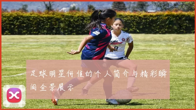 足球明星何佳的个人简介与精彩瞬间全景展示