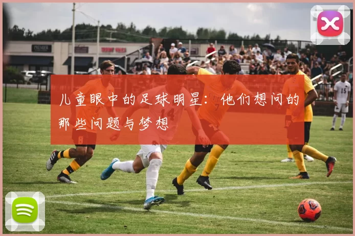 儿童眼中的足球明星：他们想问的那些问题与梦想