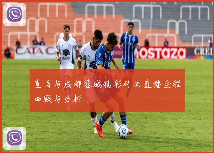 皇马与成都蓉城精彩对决直播全程回顾与分析