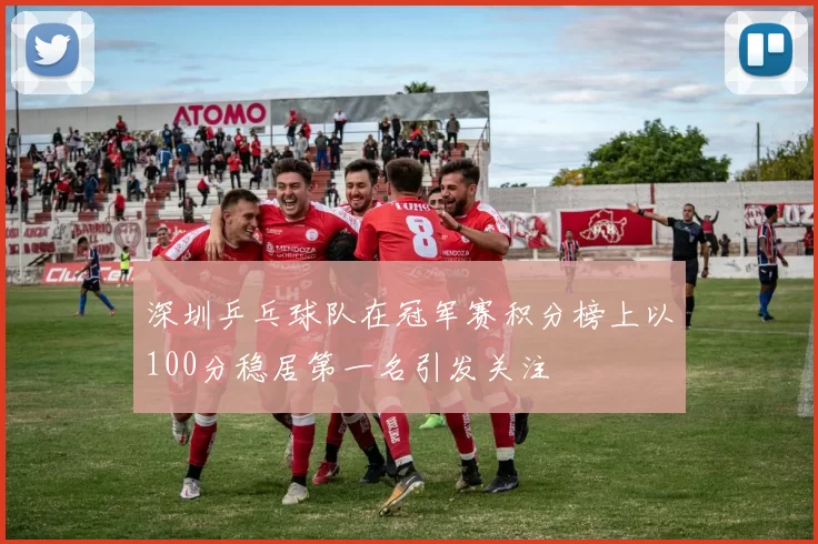 深圳乒乓球队在冠军赛积分榜上以100分稳居第一名引发关注